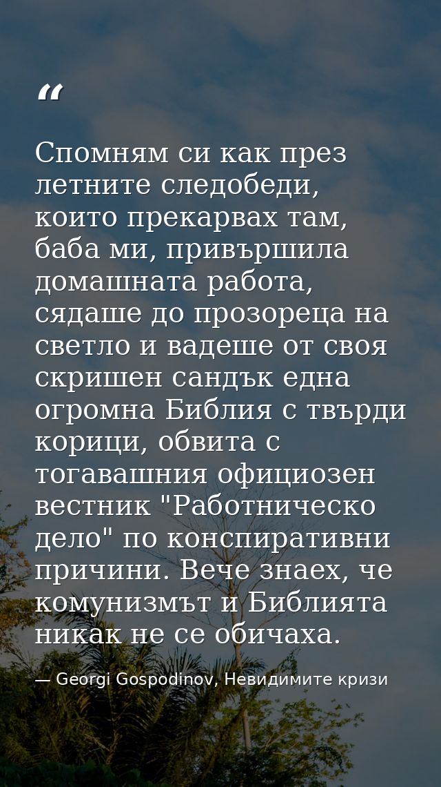 Спомням си как през летните следобеди, които прекарвах там, баба ми, привършила домашната работа, сядаше до прозореца на — Georgi Gospodinov, Невидимите кризи