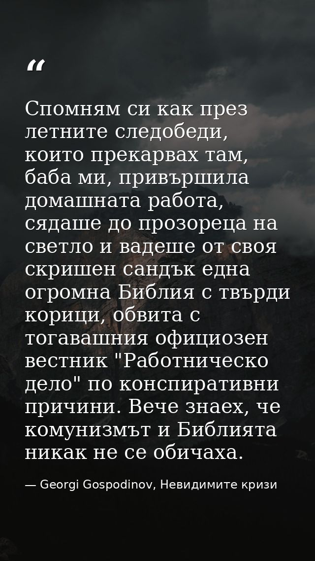 Спомням си как през летните следобеди, които прекарвах там, баба ми, привършила домашната работа, сядаше до прозореца на — Georgi Gospodinov, Невидимите кризи