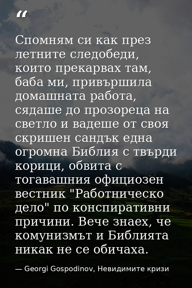Спомням си как през летните следобеди, които прекарвах там, баба ми, привършила домашната работа, сядаше до прозореца на — Georgi Gospodinov, Невидимите кризи