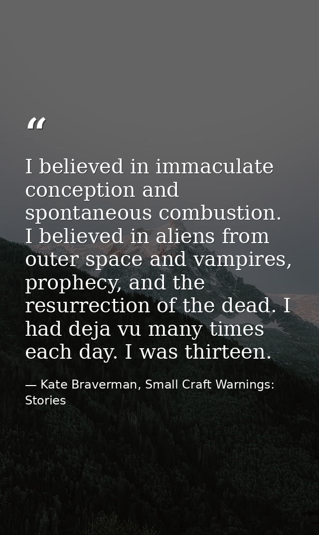 I believed in immaculate conception and spontaneous combustion. I believed in aliens from outer space and vampires, prop — Kate Braverman, Small Craft Warnings: Stories