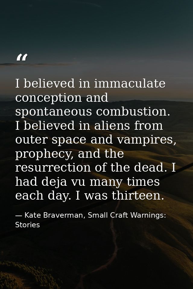 I believed in immaculate conception and spontaneous combustion. I believed in aliens from outer space and vampires, prop — Kate Braverman, Small Craft Warnings: Stories