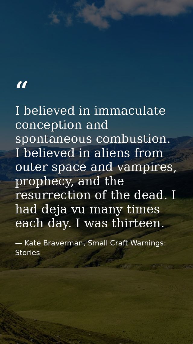 I believed in immaculate conception and spontaneous combustion. I believed in aliens from outer space and vampires, prop — Kate Braverman, Small Craft Warnings: Stories