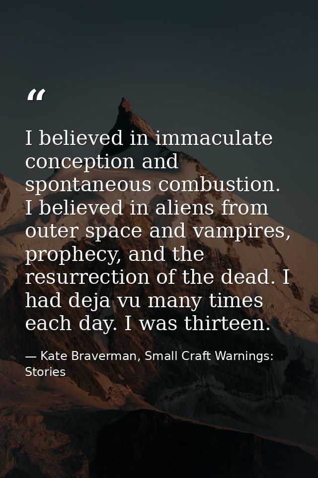 I believed in immaculate conception and spontaneous combustion. I believed in aliens from outer space and vampires, prop — Kate Braverman, Small Craft Warnings: Stories
