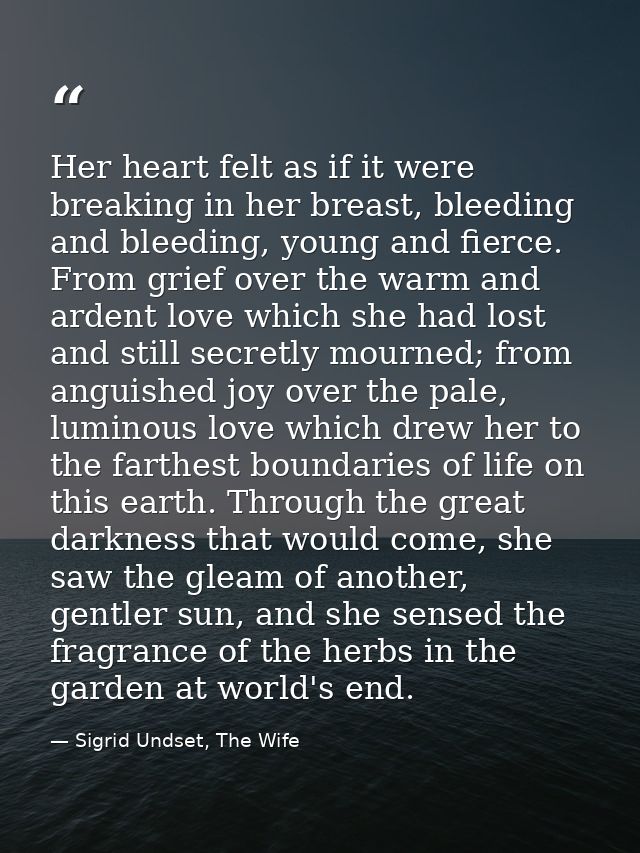 Her heart felt as if it were breaking in her breast, bleeding and bleeding, young and fierce. From grief over the warm a — Sigrid Undset, The Wife