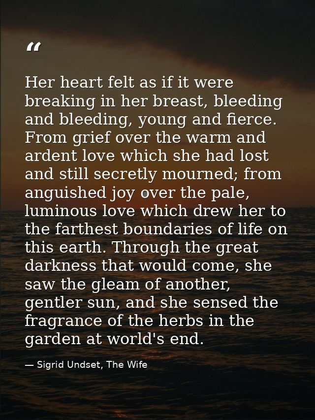 Her heart felt as if it were breaking in her breast, bleeding and bleeding, young and fierce. From grief over the warm a — Sigrid Undset, The Wife