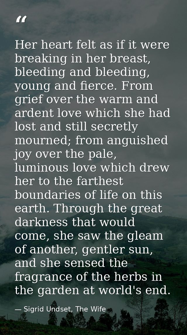 Her heart felt as if it were breaking in her breast, bleeding and bleeding, young and fierce. From grief over the warm a — Sigrid Undset, The Wife