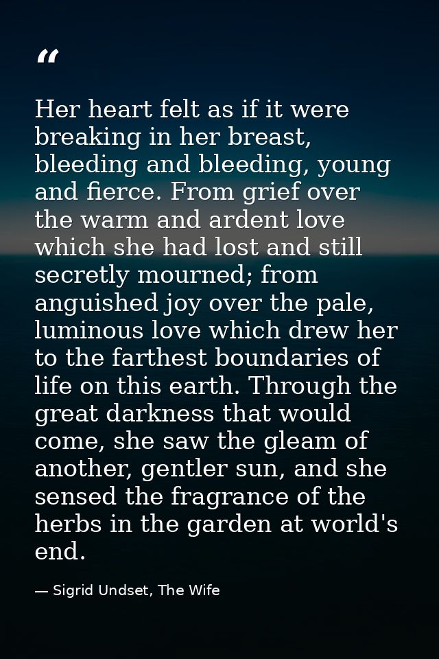 Her heart felt as if it were breaking in her breast, bleeding and bleeding, young and fierce. From grief over the warm a — Sigrid Undset, The Wife
