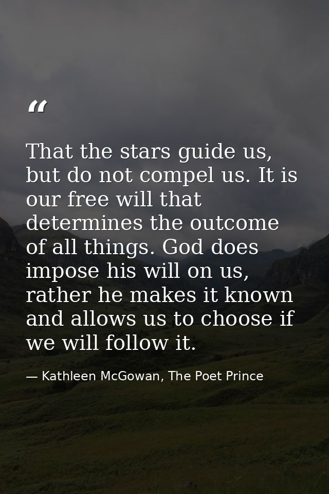 That the stars guide us, but do not compel us. It is our free will that determines the outcome of all things. God does i — Kathleen McGowan, The Poet Prince