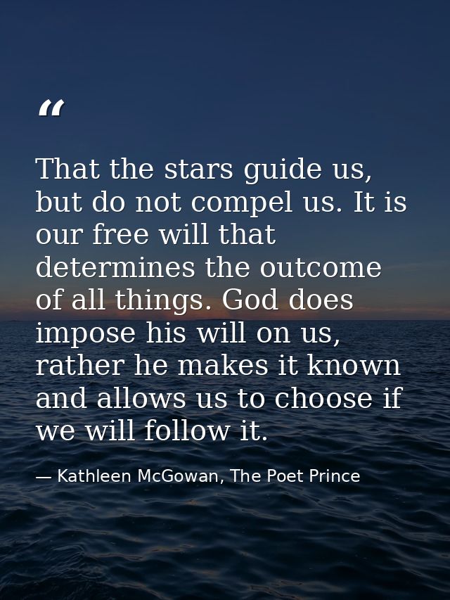 That the stars guide us, but do not compel us. It is our free will that determines the outcome of all things. God does i — Kathleen McGowan, The Poet Prince