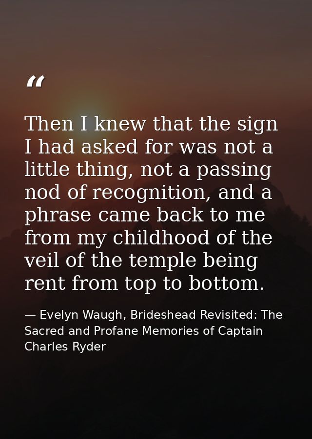 Then I knew that the sign I had asked for was not a little thing, not a passing nod of recognition, and a phrase came ba — Evelyn Waugh, Brideshead Revisited: The Sacred and Profane Memories of Captain Charles Ryder