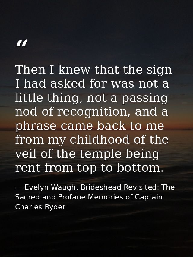 Then I knew that the sign I had asked for was not a little thing, not a passing nod of recognition, and a phrase came ba — Evelyn Waugh, Brideshead Revisited: The Sacred and Profane Memories of Captain Charles Ryder