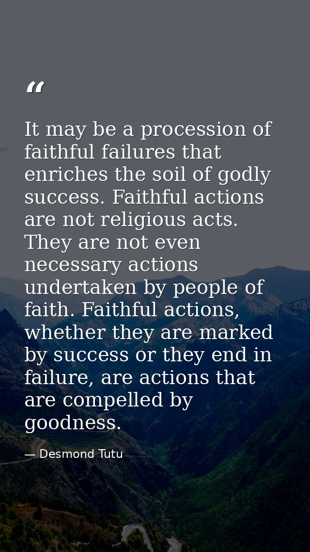 It may be a procession of faithful failures that enriches the soil of godly success. Faithful actions are not religious  — Desmond Tutu