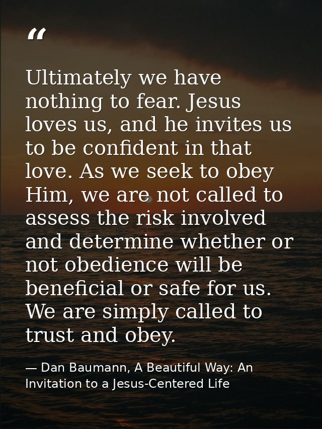 Ultimately we have nothing to fear. Jesus loves us, and he invites us to be confident in that love. As we seek to obey H — Dan Baumann, A Beautiful Way: An Invitation to a Jesus-Centered Life