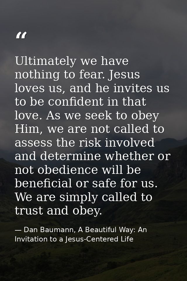 Ultimately we have nothing to fear. Jesus loves us, and he invites us to be confident in that love. As we seek to obey H — Dan Baumann, A Beautiful Way: An Invitation to a Jesus-Centered Life