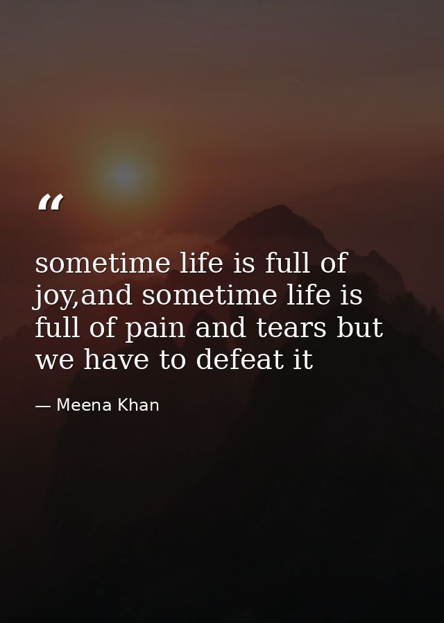 sometime life is full of joy,and sometime life is full of pain and tears but we have to defeat it — Meena Khan