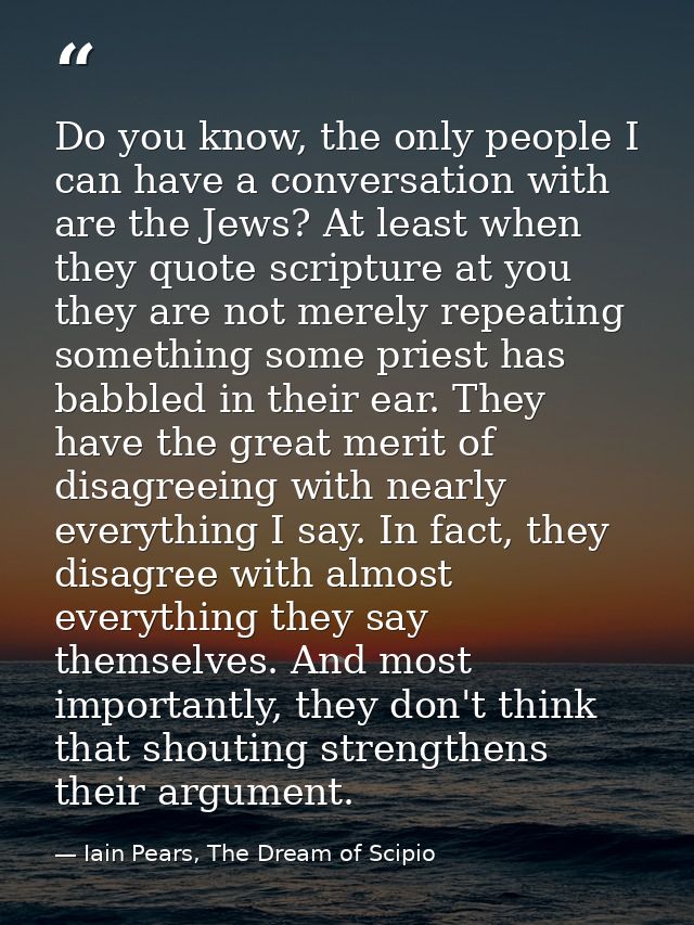 Do you know, the only people I can have a conversation with are the Jews? At least when they quote scripture at you they — Iain Pears, The Dream of Scipio