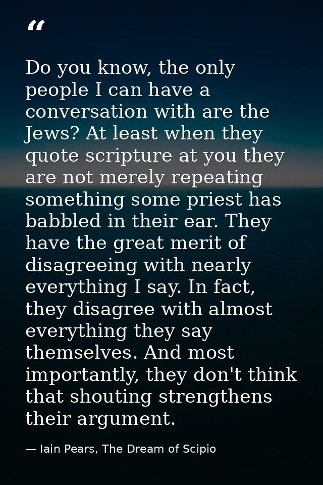 Do you know, the only people I can have a conversation with are the Jews? At least when they quote scripture at you they — Iain Pears, The Dream of Scipio