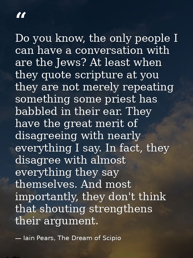 Do you know, the only people I can have a conversation with are the Jews? At least when they quote scripture at you they — Iain Pears, The Dream of Scipio