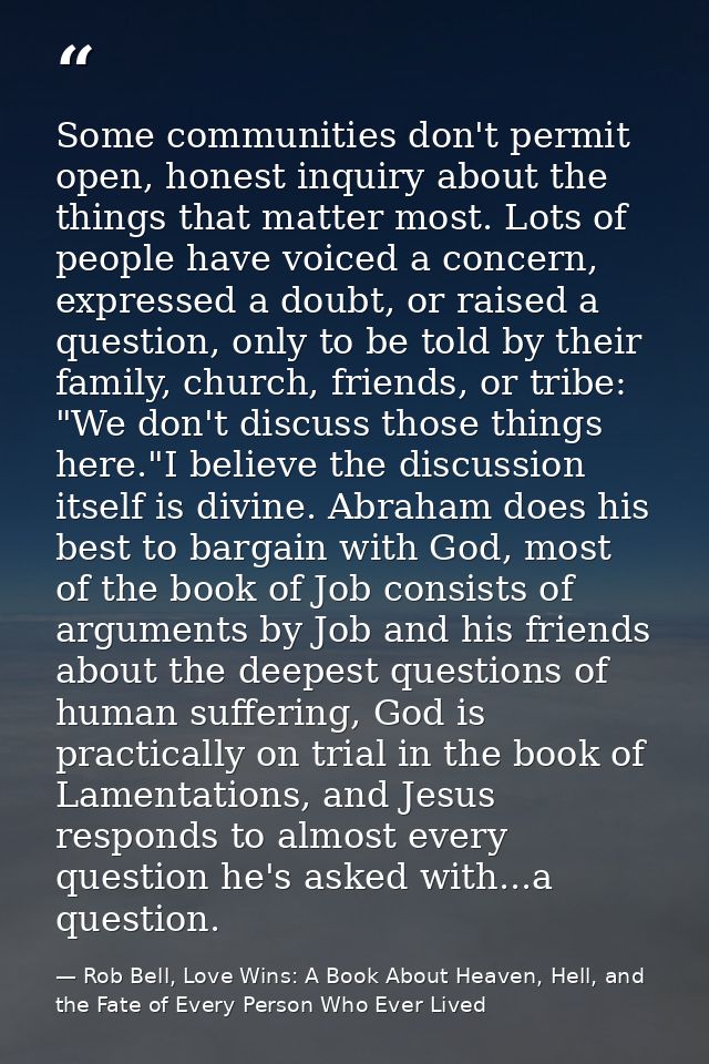 Some communities don't permit open, honest inquiry about the things that matter most. Lots of people have voiced a conce — Rob Bell, Love Wins: A Book About Heaven, Hell, and the Fate of Every Person Who Ever Lived