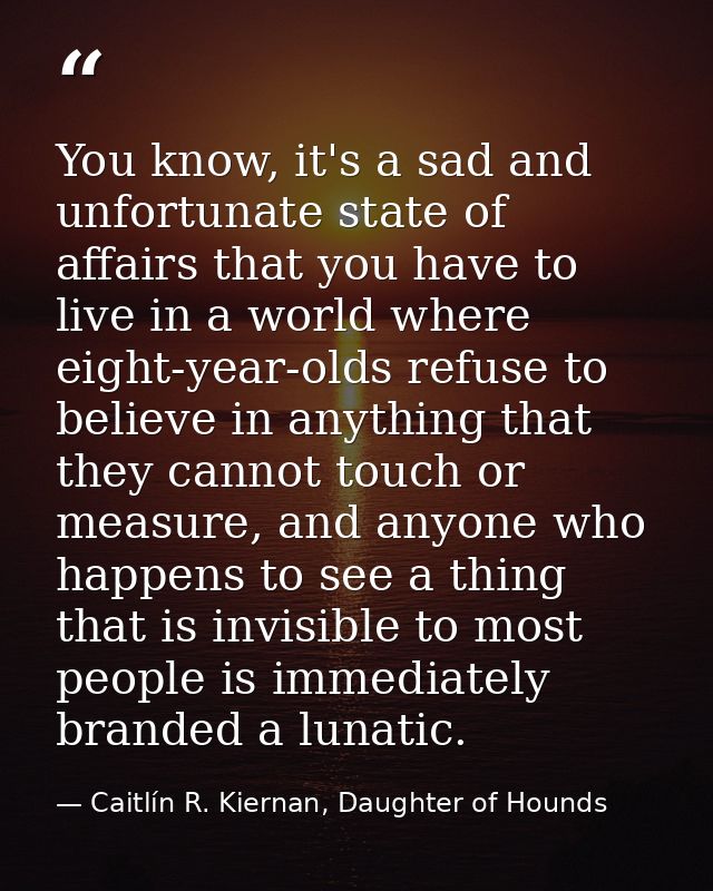 You know, it's a sad and unfortunate state of affairs that you have to live in a world where eight-year-olds refuse to b — Caitlín R. Kiernan, Daughter of Hounds