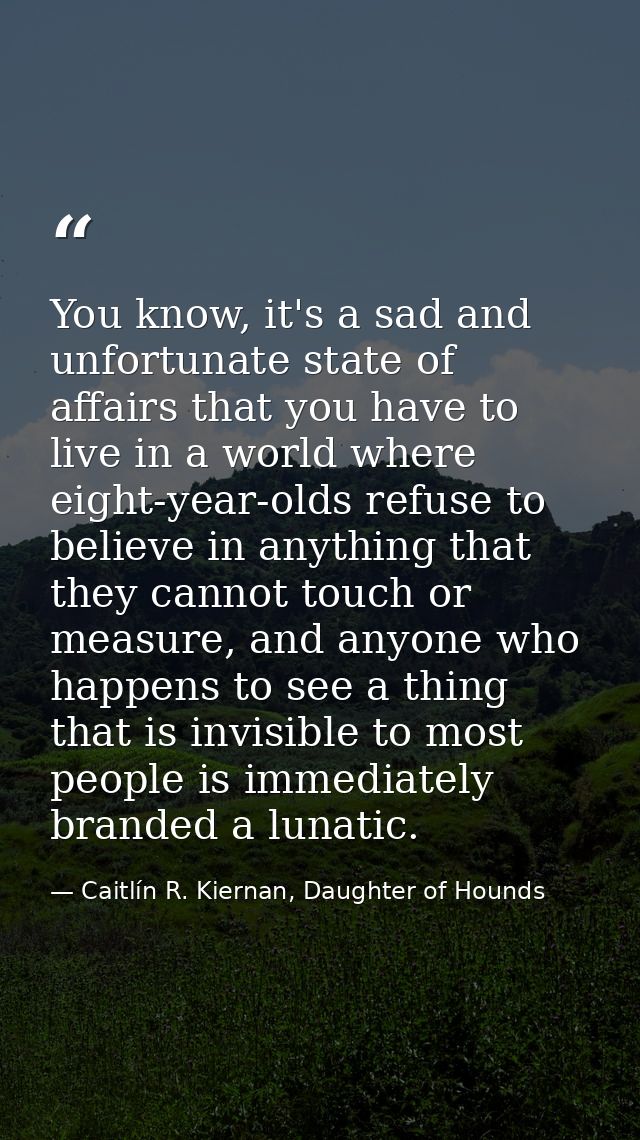 You know, it's a sad and unfortunate state of affairs that you have to live in a world where eight-year-olds refuse to b — Caitlín R. Kiernan, Daughter of Hounds