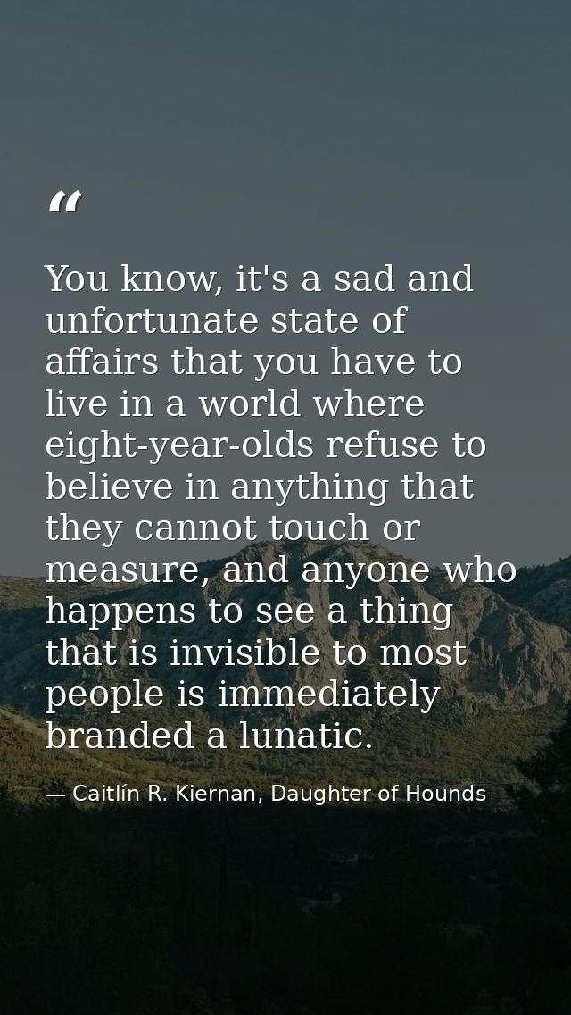 You know, it's a sad and unfortunate state of affairs that you have to live in a world where eight-year-olds refuse to b — Caitlín R. Kiernan, Daughter of Hounds