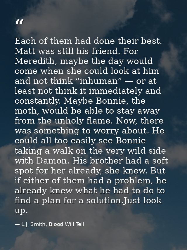 Each of them had done their best. Matt was still his friend. For Meredith, maybe the day would come when she could look  — L.J. Smith, Blood Will Tell