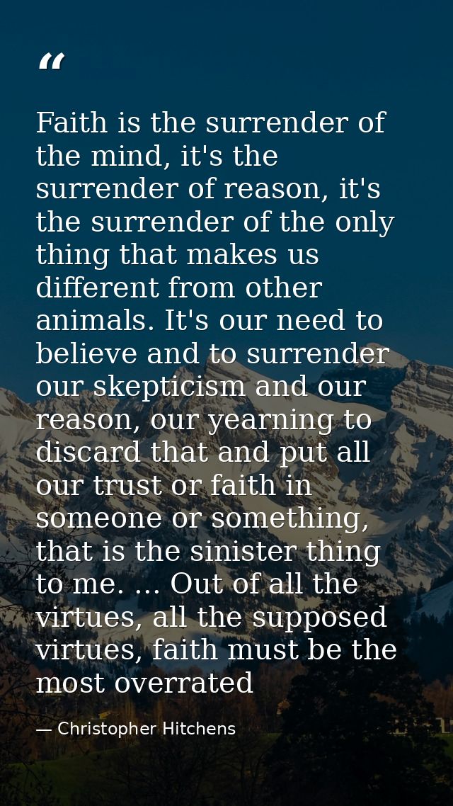 Faith is the surrender of the mind, it's the surrender of reason, it's the surrender of the only thing that makes us dif — Christopher Hitchens
