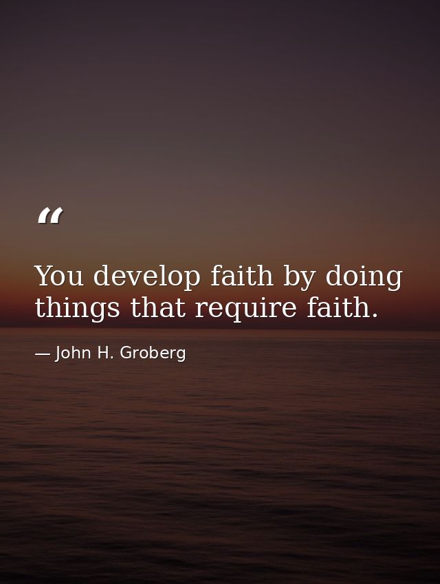 You develop faith by doing things that require faith. — John H. Groberg