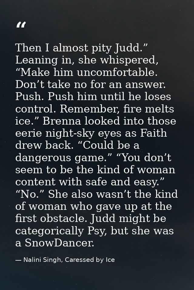 Then I almost pity Judd.” Leaning in, she whispered, “Make him uncomfortable. Don’t take no for an answer. Push. Push hi — Nalini Singh, Caressed by Ice