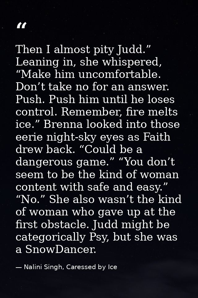 Then I almost pity Judd.” Leaning in, she whispered, “Make him uncomfortable. Don’t take no for an answer. Push. Push hi — Nalini Singh, Caressed by Ice