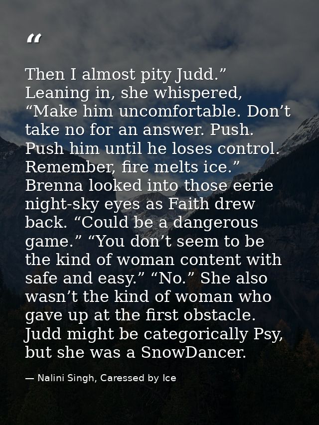 Then I almost pity Judd.” Leaning in, she whispered, “Make him uncomfortable. Don’t take no for an answer. Push. Push hi — Nalini Singh, Caressed by Ice