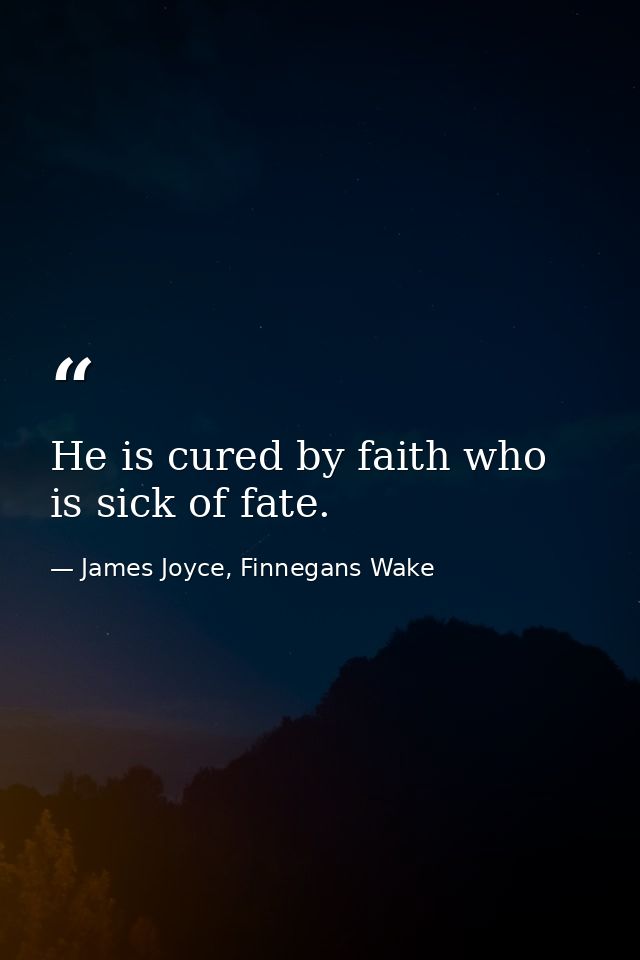 He is cured by faith who is sick of fate. — James Joyce, Finnegans Wake