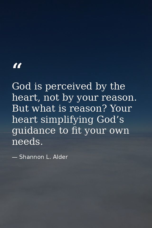 God is perceived by the heart, not by your reason. But what is reason? Your heart simplifying God’s guidance to fit your — Shannon L. Alder