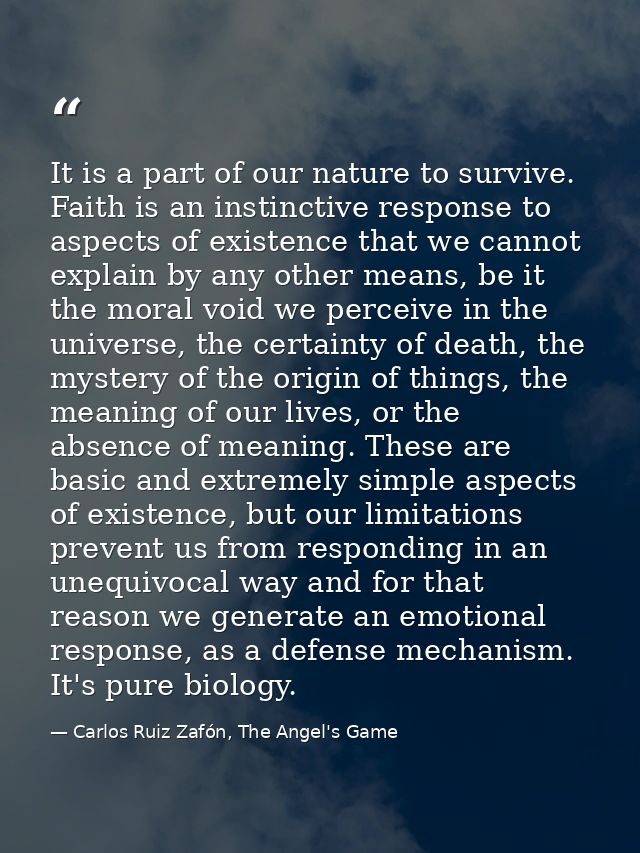 It is a part of our nature to survive. Faith is an instinctive response to aspects of existence that we cannot explain b — Carlos Ruiz Zafón, The Angel's Game