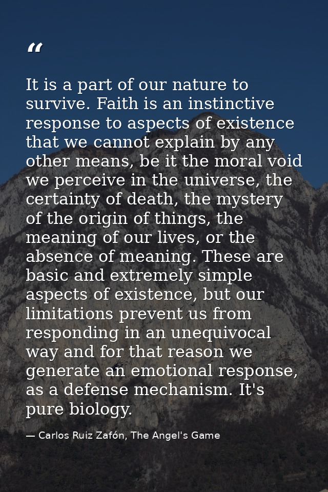 It is a part of our nature to survive. Faith is an instinctive response to aspects of existence that we cannot explain b — Carlos Ruiz Zafón, The Angel's Game