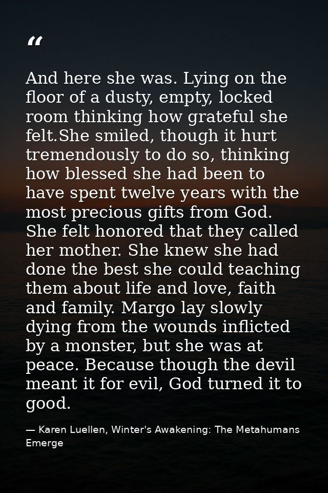 And here she was. Lying on the floor of a dusty, empty, locked room thinking how grateful she felt.She smiled, though it — Karen Luellen, Winter's Awakening: The Metahumans Emerge