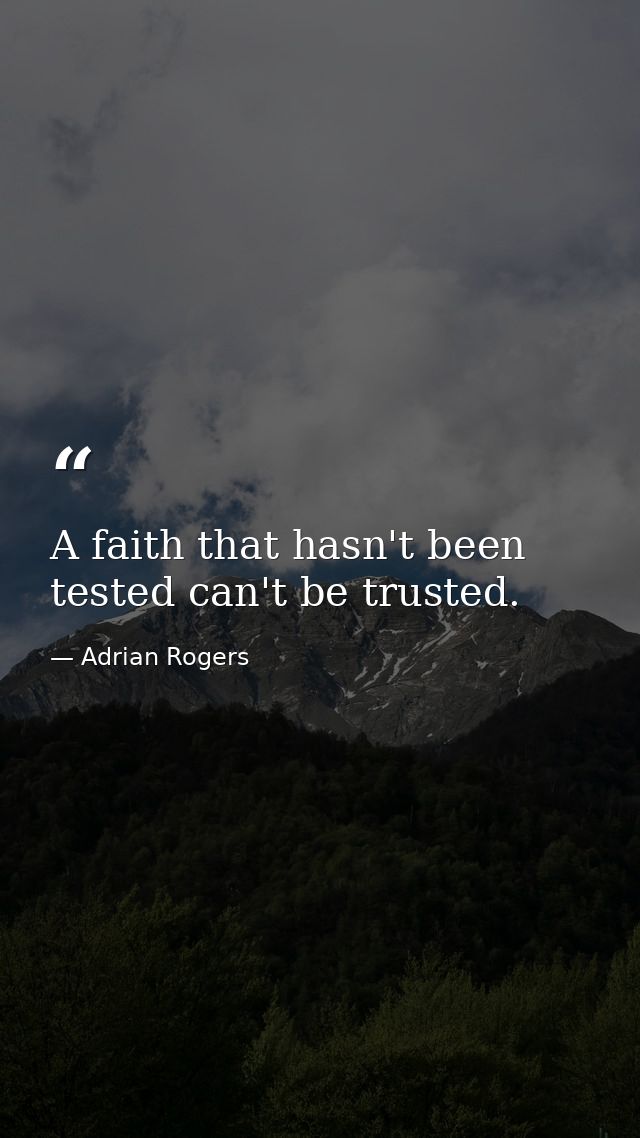 A faith that hasn't been tested can't be trusted. — Adrian Rogers