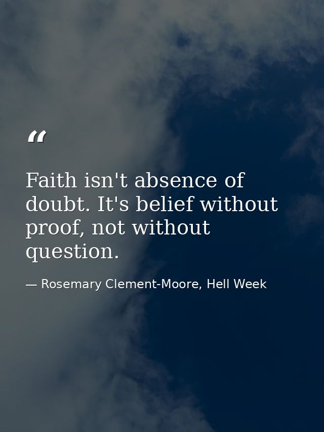 Faith isn't absence of doubt. It's belief without proof, not without question. — Rosemary Clement-Moore, Hell Week