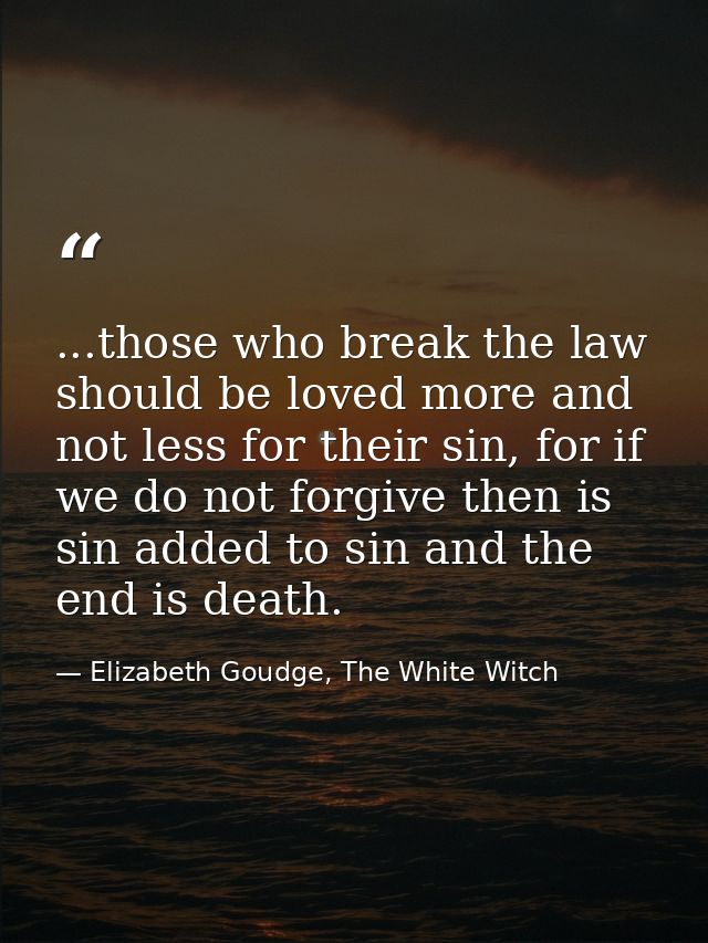 ...those who break the law should be loved more and not less for their sin, for if we do not forgive then is sin added t — Elizabeth Goudge, The White Witch