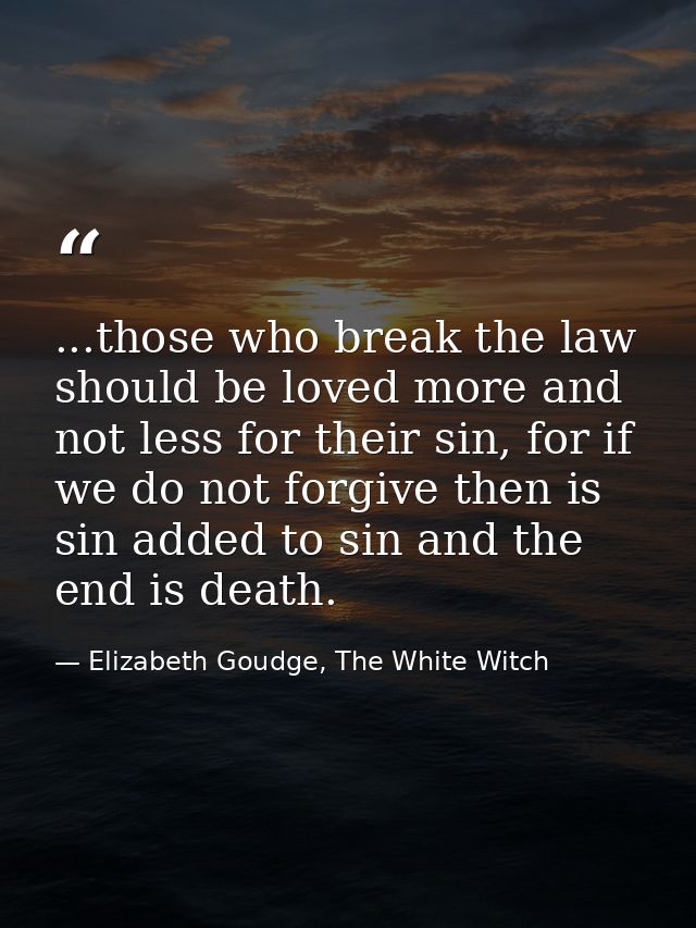 ...those who break the law should be loved more and not less for their sin, for if we do not forgive then is sin added t — Elizabeth Goudge, The White Witch