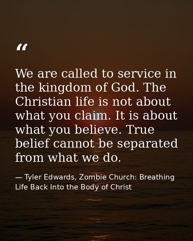 We are called to service in the kingdom of God. The Christian life is not about what you claim. It is about what you bel — Tyler Edwards, Zombie Church: Breathing Life Back Into the Body of Christ