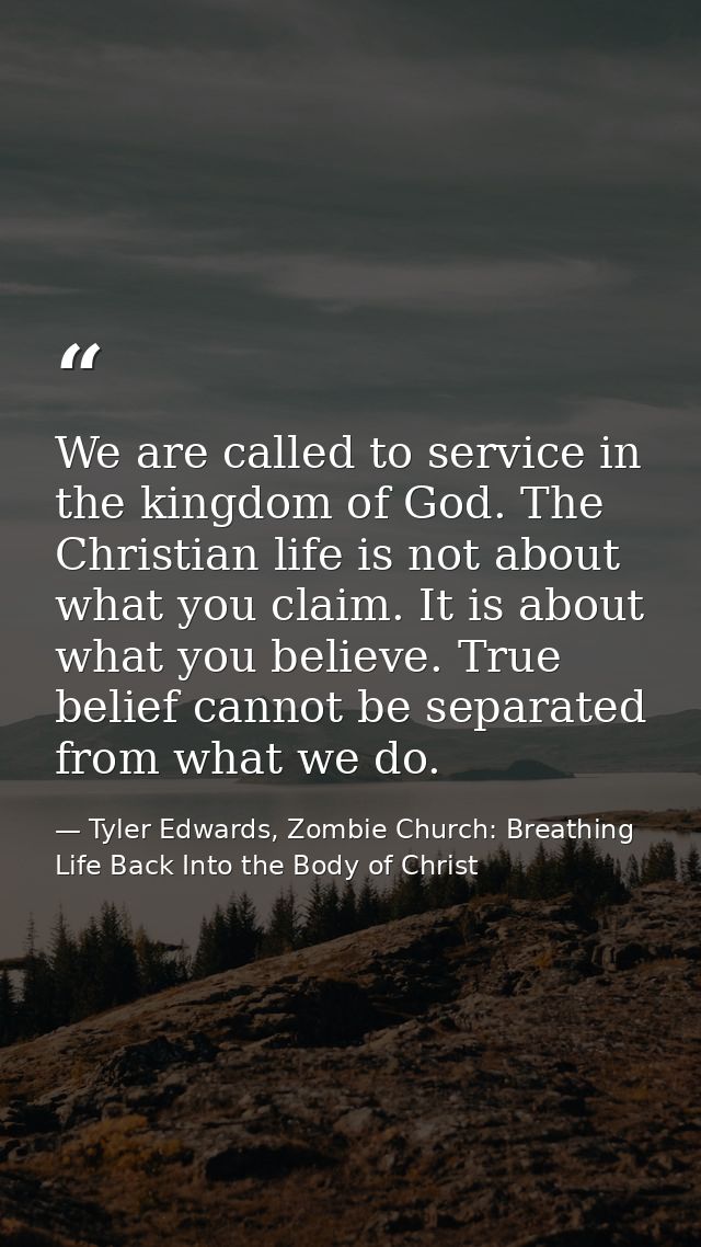 We are called to service in the kingdom of God. The Christian life is not about what you claim. It is about what you bel — Tyler Edwards, Zombie Church: Breathing Life Back Into the Body of Christ