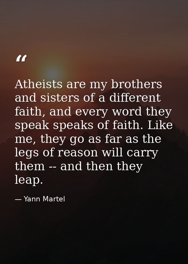 Atheists are my brothers and sisters of a different faith, and every word they speak speaks of faith. Like me, they go a — Yann Martel