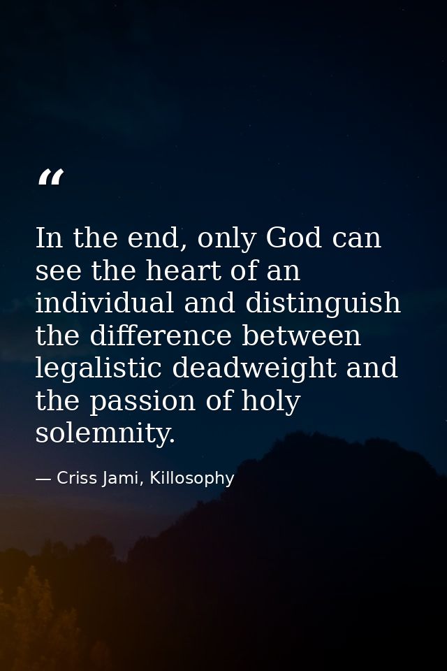 In the end, only God can see the heart of an individual and distinguish the difference between legalistic deadweight and — Criss Jami, Killosophy
