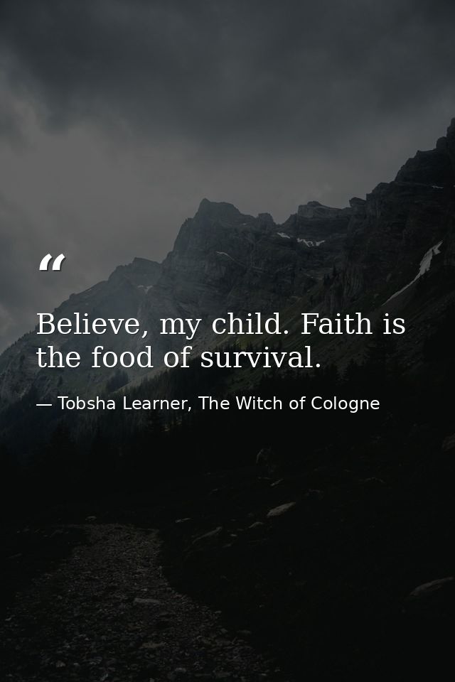 Believe, my child. Faith is the food of survival. — Tobsha Learner, The Witch of Cologne