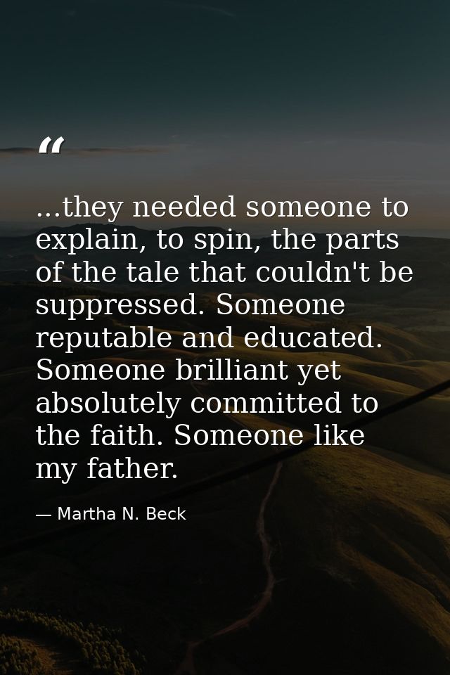 ...they needed someone to explain, to spin, the parts of the tale that couldn't be suppressed. Someone reputable and edu — Martha N. Beck