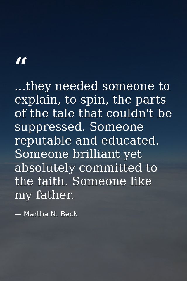 ...they needed someone to explain, to spin, the parts of the tale that couldn't be suppressed. Someone reputable and edu — Martha N. Beck