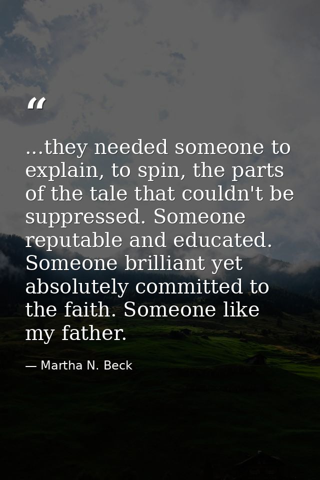 ...they needed someone to explain, to spin, the parts of the tale that couldn't be suppressed. Someone reputable and edu — Martha N. Beck