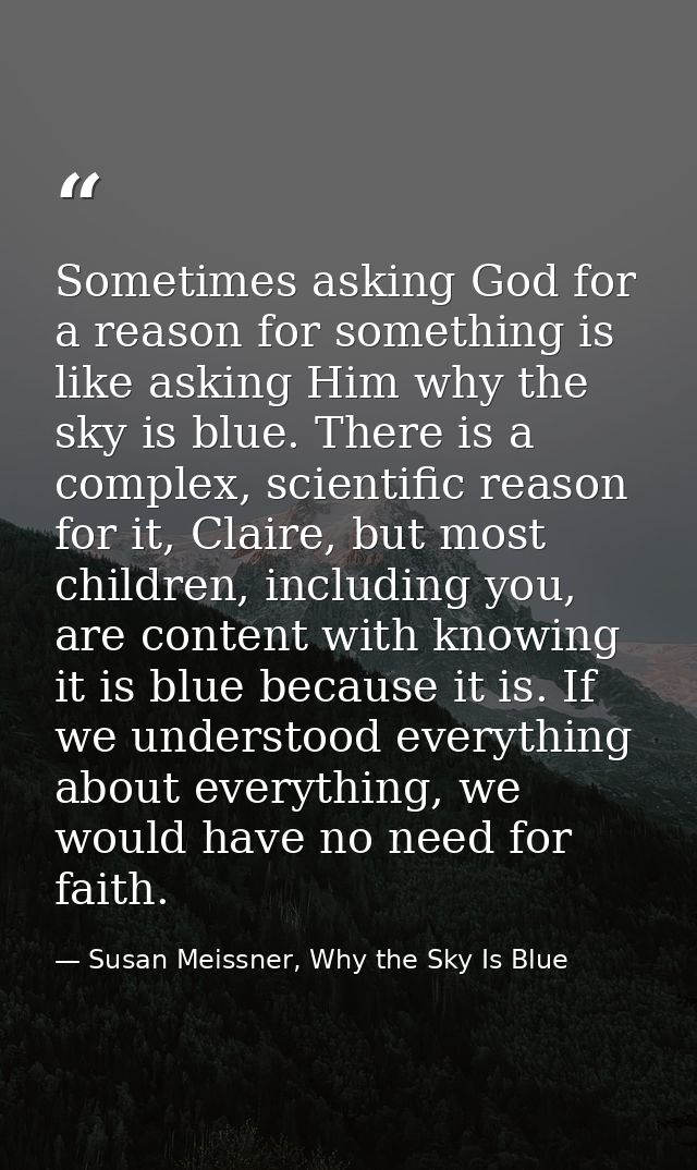 Sometimes asking God for a reason for something is like asking Him why the sky is blue. There is a complex, scientific r — Susan Meissner, Why the Sky Is Blue